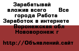 Зарабатывай 1000$ вложив всего 1$ - Все города Работа » Заработок в интернете   . Воронежская обл.,Нововоронеж г.
